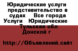 Юридические услуги, представительство в судах. - Все города Услуги » Юридические   . Тульская обл.,Донской г.